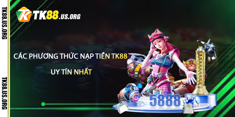 Nạp Tiền TK88 – Hướng Dẫn Nạp Tiền Uy Tín Nhất