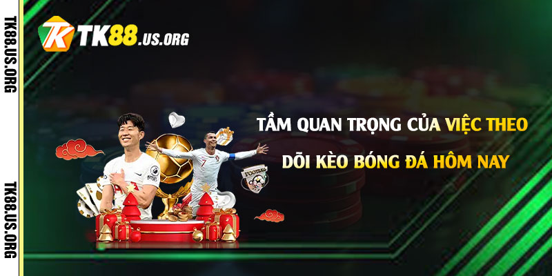 Kèo Bóng Đá Hôm Nay Là Gì? Cách Chọn Kèo Bóng Đá Tại Tk88