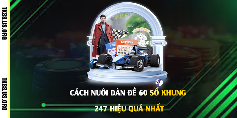 Dàn Đe 60 số khung 247 - Nuôi Lô Đề Ước Mơ Làm Giàu Nhanh Chóng
