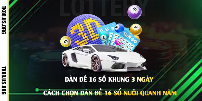 Dàn Đề 16 Số khung 3 Ngày - Cách Chọn Dàn Đề 16 Số Nuôi Quanh Năm