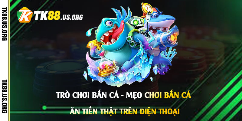 Trò Chơi Bắn Cá - Mẹo Chơi Bắn Cá Ăn Tiền Thật Trên Điện Thoại